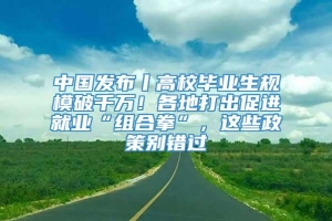 中国发布丨高校毕业生规模破千万！各地打出促进就业“组合拳”，这些政策别错过