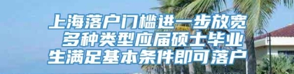 上海落户门槛进一步放宽 多种类型应届硕士毕业生满足基本条件即可落户