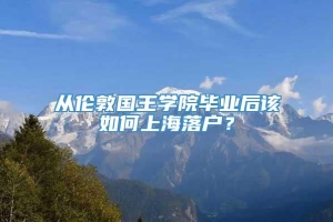 从伦敦国王学院毕业后该如何上海落户？