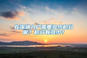 在深圳入户需要多少积分呢？积分有多少？