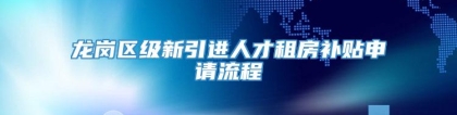 龙岗区级新引进人才租房补贴申请流程