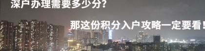 深户办理需要多少分？那这份积分入户攻略一定要看！