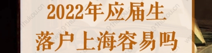 2022年应届生落户上海容易吗？新政策下真的不难！