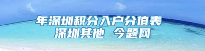 年深圳积分入户分值表 深圳其他 今题网