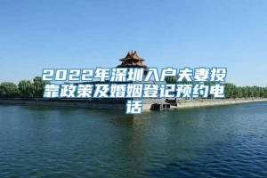 2022年深圳入户夫妻投靠政策及婚姻登记预约电话