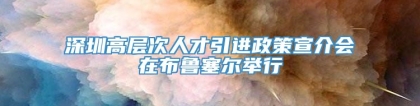 深圳高层次人才引进政策宣介会在布鲁塞尔举行