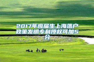 2017年应届生上海落户政策发明专利授权可加5分