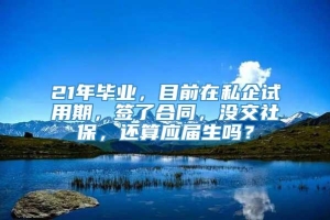 21年毕业，目前在私企试用期，签了合同，没交社保，还算应届生吗？