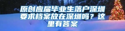 原创应届毕业生落户深圳要求档案放在深圳吗？这里有答案