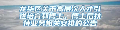龙华区关于高层次人才引进培育和博士、博士后扶持业务相关安排的公告