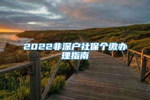 2022非深户社保个缴办理指南