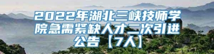 2022年湖北三峡技师学院急需紧缺人才二次引进公告【7人】