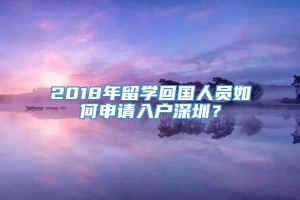 2018年留学回国人员如何申请入户深圳？