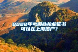 2022年考哪些执业证书可以在上海落户？