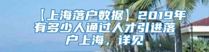 【上海落户数据】2019年有多少人通过人才引进落户上海，详见→