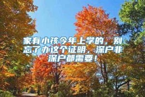 家有小孩今年上学的，别忘了办这个证明，深户非深户都需要！