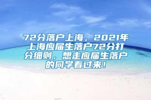 72分落户上海，2021年上海应届生落户72分打分细则，想走应届生落户的同学看过来！