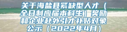 关于海盐县紧缺型人才（全日制应届本科生）奖励和企业赴外引才补贴对象公示（2022年4月）