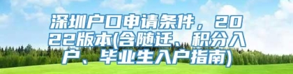 深圳户口申请条件，2022版本(含随迁、积分入户、毕业生入户指南)