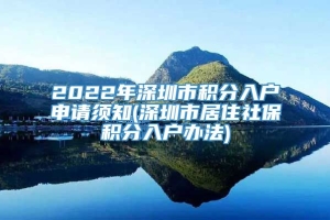 2022年深圳市积分入户申请须知(深圳市居住社保积分入户办法)