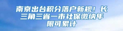 南京出台积分落户新规！长三角三省一市社保缴纳年限可累计