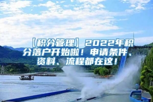 【积分管理】2022年积分落户开始啦！申请条件、资料、流程都在这！