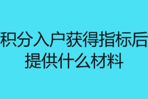 深圳积分入户获得指标后需要提供什么材料