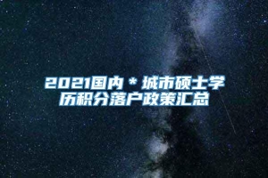 2021国内＊城市硕士学历积分落户政策汇总