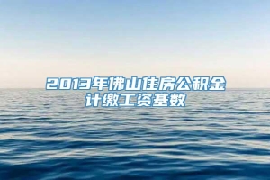 2013年佛山住房公积金计缴工资基数