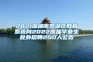 2021深圳市罗湖区教育系统向2022应届毕业生赴外招聘250人公告