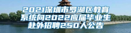 2021深圳市罗湖区教育系统向2022应届毕业生赴外招聘250人公告