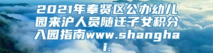 2021年奉贤区公办幼儿园来沪人员随迁子女积分入园指南www.shanghai.