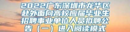 2022广东深圳市龙华区赴外面向高校应届毕业生招聘事业单位人员拟聘公告（一）进入阅读模式