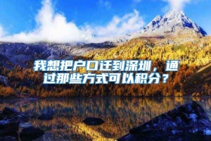 我想把户口迁到深圳，通过那些方式可以积分？