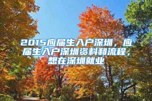 2015应届生入户深圳，应届生入户深圳资料和流程，想在深圳就业