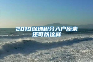 2019深圳积分入户原来还可以这样