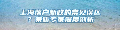 上海落户新政的常见误区？来听专家深度剖析