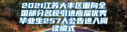 2021江苏大丰区面向全国部分名校引进应届优秀毕业生257人公告进入阅读模式