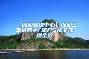 【深汕绿地中心】深汕公寓销售中 深户5成非深圳全款