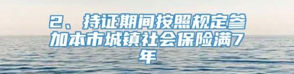 2、持证期间按照规定参加本市城镇社会保险满7年