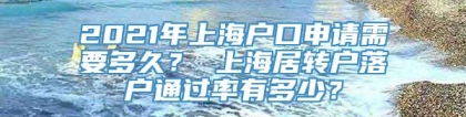 2021年上海户口申请需要多久？ 上海居转户落户通过率有多少？