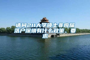 请问211大学硕士非应届落户深圳有什么政策、要求