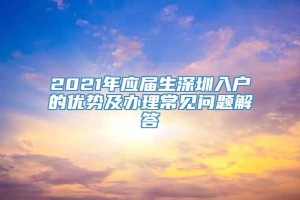 2021年应届生深圳入户的优势及办理常见问题解答