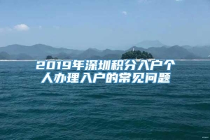 2019年深圳积分入户个人办理入户的常见问题