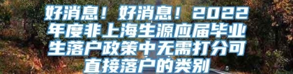 好消息！好消息！2022年度非上海生源应届毕业生落户政策中无需打分可直接落户的类别