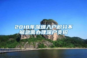 2018年深圳入户积分不够急需办理深户支招