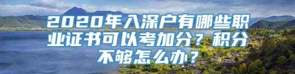 2020年入深户有哪些职业证书可以考加分？积分不够怎么办？