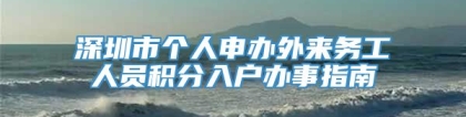 深圳市个人申办外来务工人员积分入户办事指南
