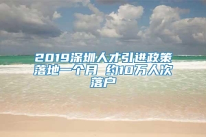 2019深圳人才引进政策落地一个月 约10万人次落户