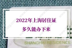 2022年上海居住证多久能办下来？